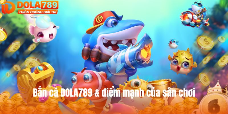 Bắn cá DOLA789 & điểm mạnh của sân chơi