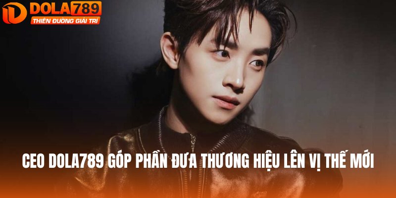 CEO DOLA789 góp phần đưa thương hiệu lên vị thế mới