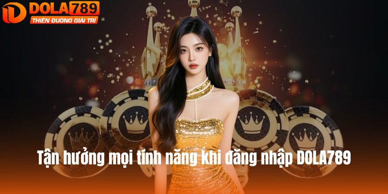 Tận hưởng mọi tính năng khi đăng nhập DOLA789