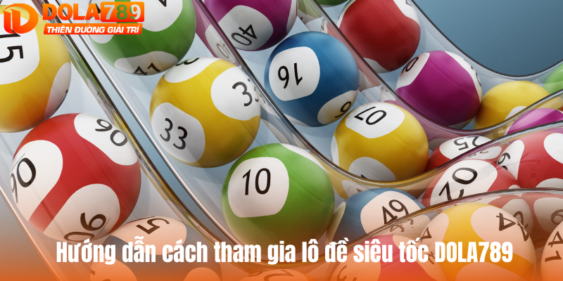 Hướng dẫn cách tham gia lô đề siêu tốc tại DOLA789