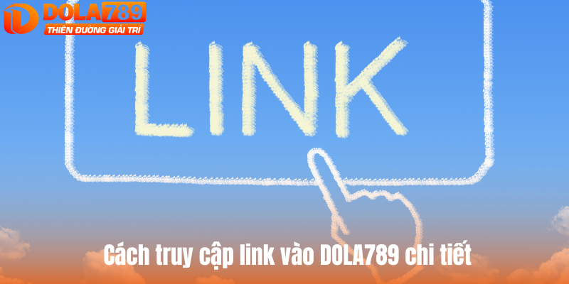Hướng dẫn cách truy cập link vào DOLA789 chi tiết
