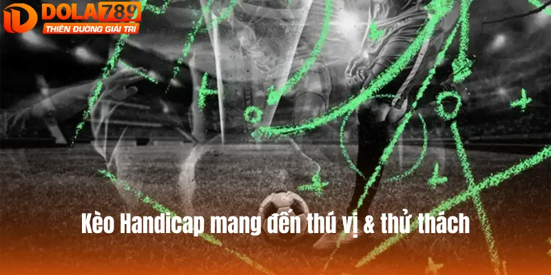 Kèo Handicap mang đến sự thú vị cùng thử thách cho người chơi