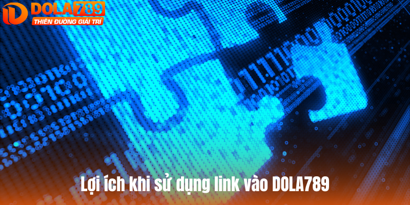 Lợi ích khi sử dụng link vào DOLA789 mới nhất