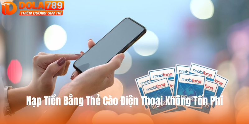 Nạp tiền bằng thẻ cào điện thoại, không tốn phí