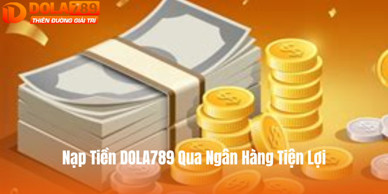 Nạp tiền DOLA789 qua ngân hàng tiện lợi