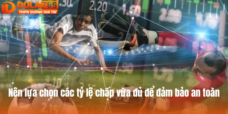 Nên lựa chọn các tỷ lệ chấp vừa đủ để đảm bảo an toàn