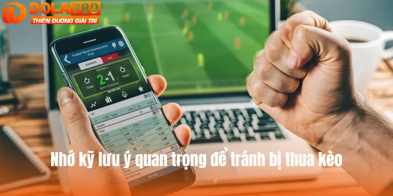 Nhớ kỹ lưu ý quan trọng để tránh bị thua kèo